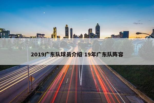 2019广东队球员介绍 19年广东队阵容