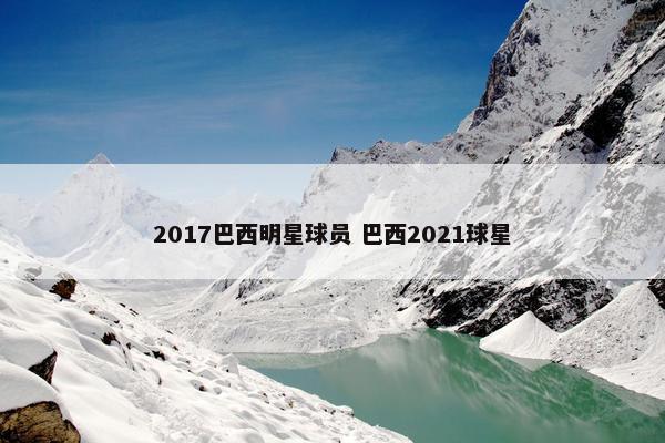 2017巴西明星球员 巴西2021球星