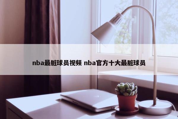 nba最脏球员视频 nba官方十大最脏球员