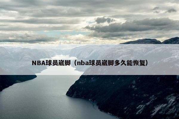 NBA球员崴脚（nba球员崴脚多久能恢复）