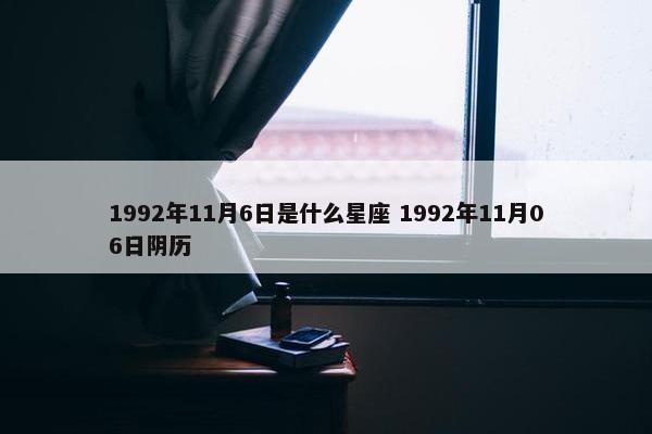 1992年11月6日是什么星座 1992年11月06日阴历