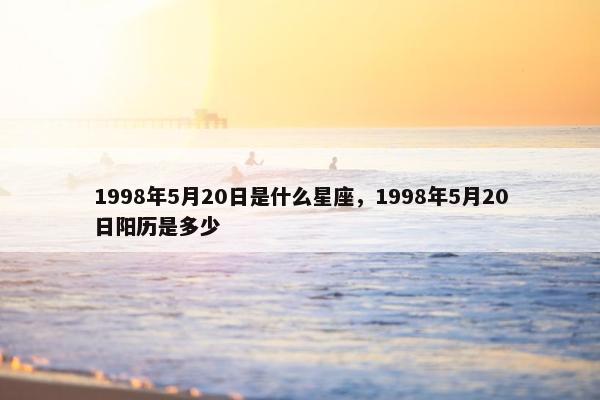 1998年5月20日是什么星座，1998年5月20日阳历是多少