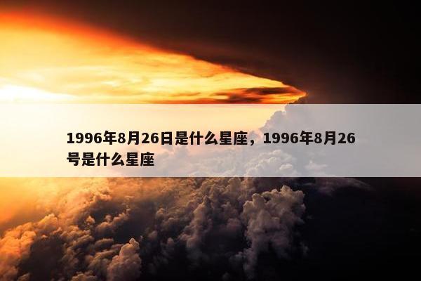 1996年8月26日是什么星座，1996年8月26号是什么星座