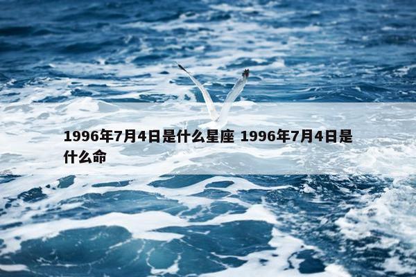 1996年7月4日是什么星座 1996年7月4日是什么命