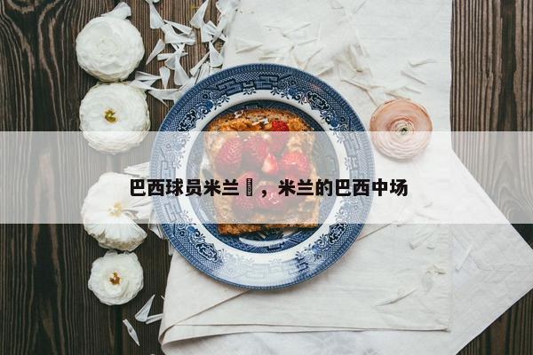 巴西球员米兰迖，米兰的巴西中场