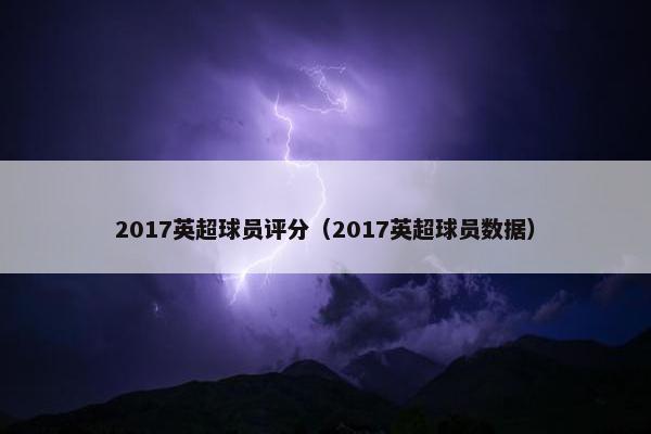 2017英超球员评分（2017英超球员数据）