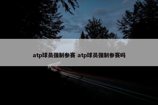 atp球员强制参赛 atp球员强制参赛吗