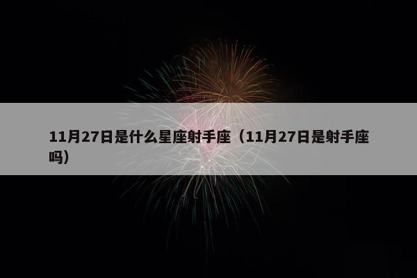 11月27日是什么星座射手座（11月27日是射手座吗）