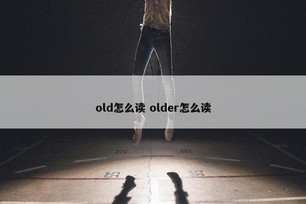 old怎么读 older怎么读