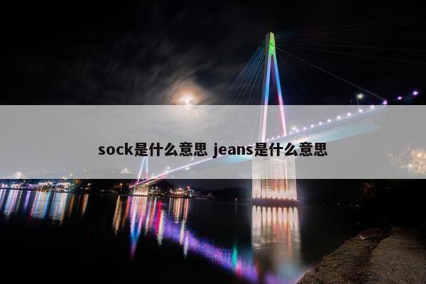 sock是什么意思 jeans是什么意思