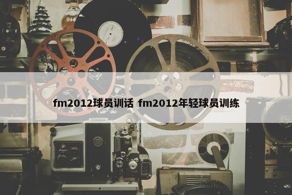 fm2012球员训话 fm2012年轻球员训练