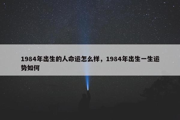 1984年出生的人命运怎么样，1984年出生一生运势如何