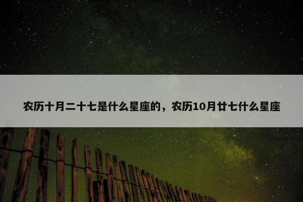 农历十月二十七是什么星座的，农历10月廿七什么星座