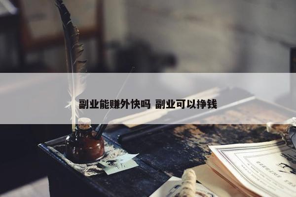 副业能赚外快吗 副业可以挣钱