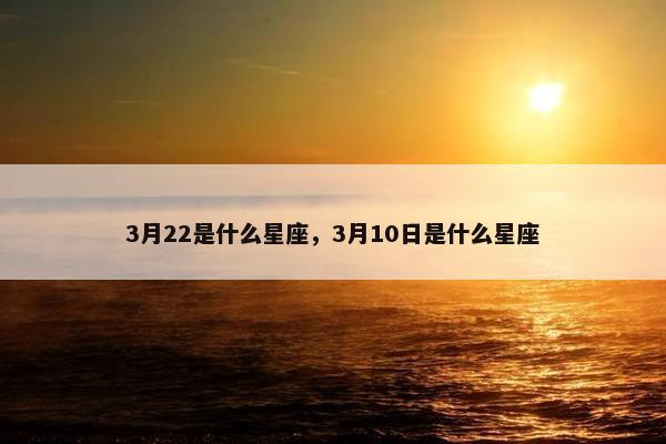 3月22是什么星座，3月10日是什么星座