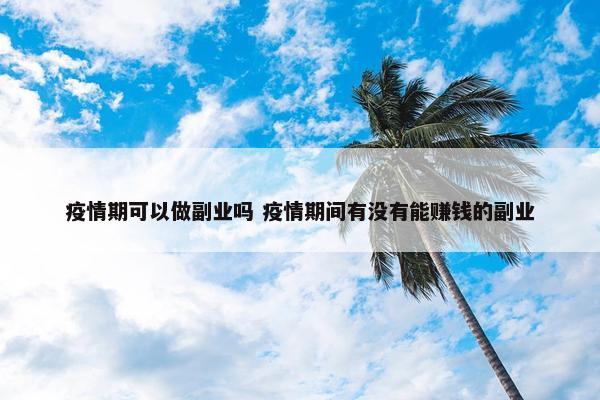 疫情期可以做副业吗 疫情期间有没有能赚钱的副业