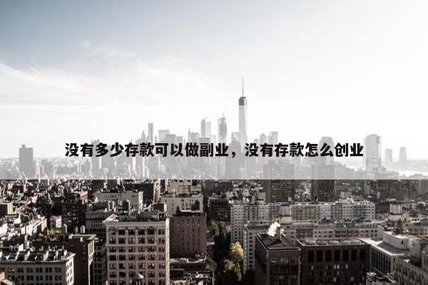 没有多少存款可以做副业，没有存款怎么创业