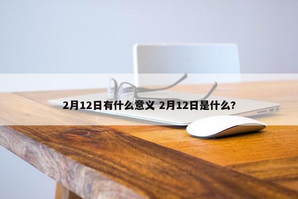 2月12日有什么意义 2月12日是什么?