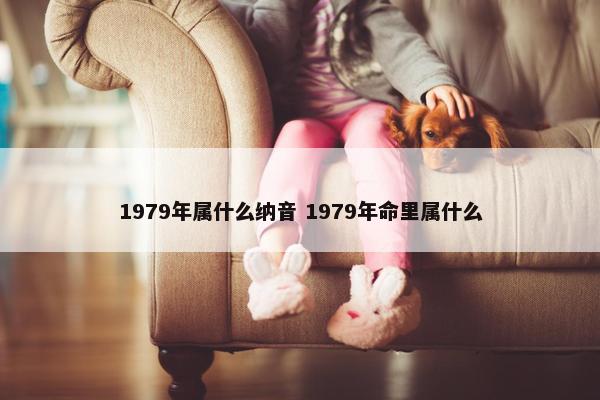 1979年属什么纳音 1979年命里属什么