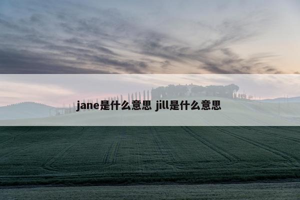 jane是什么意思 jill是什么意思