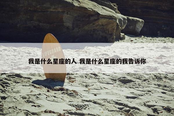 我是什么星座的人 我是什么星座的我告诉你