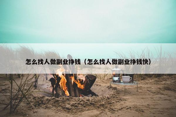 怎么找人做副业挣钱（怎么找人做副业挣钱快）