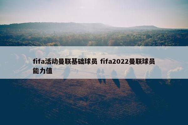 fifa活动曼联基础球员 fifa2022曼联球员能力值