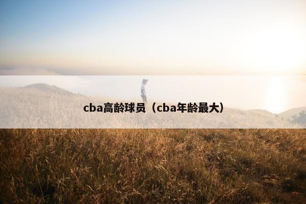 cba高龄球员（cba年龄最大）