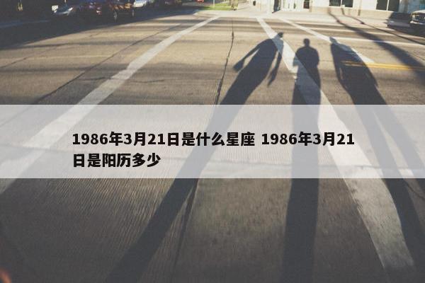 1986年3月21日是什么星座 1986年3月21日是阳历多少