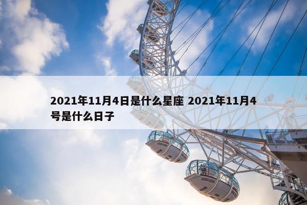 2021年11月4日是什么星座 2021年11月4号是什么日子