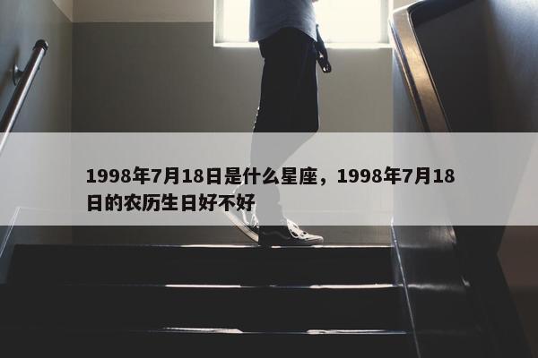 1998年7月18日是什么星座，1998年7月18日的农历生日好不好