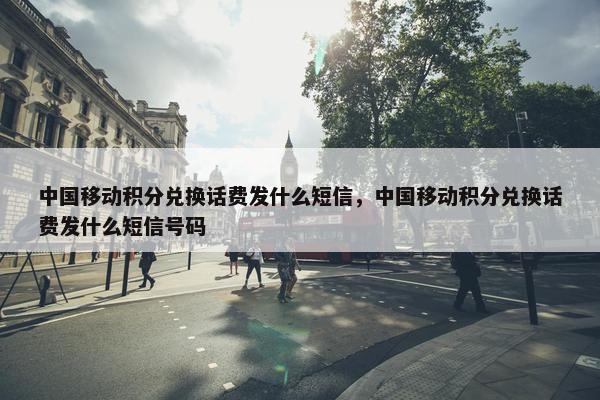 中国移动积分兑换话费发什么短信，中国移动积分兑换话费发什么短信号码