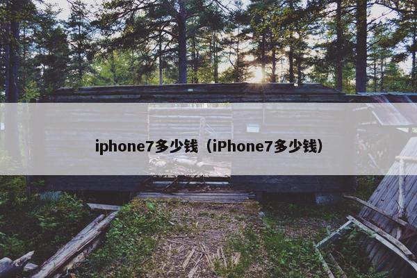 iphone7多少钱（iPhone7多少钱）