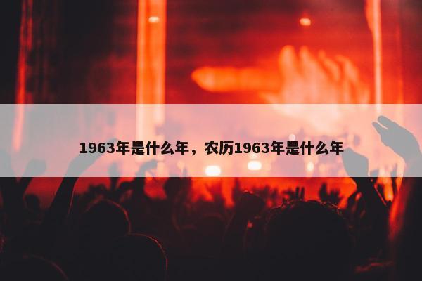 1963年是什么年，农历1963年是什么年