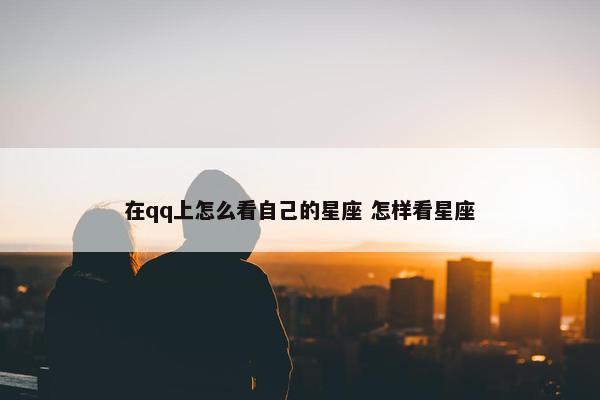 在qq上怎么看自己的星座 怎样看星座