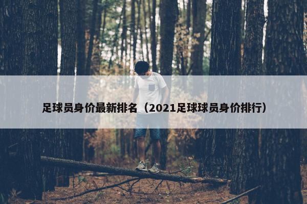 足球员身价最新排名（2021足球球员身价排行）