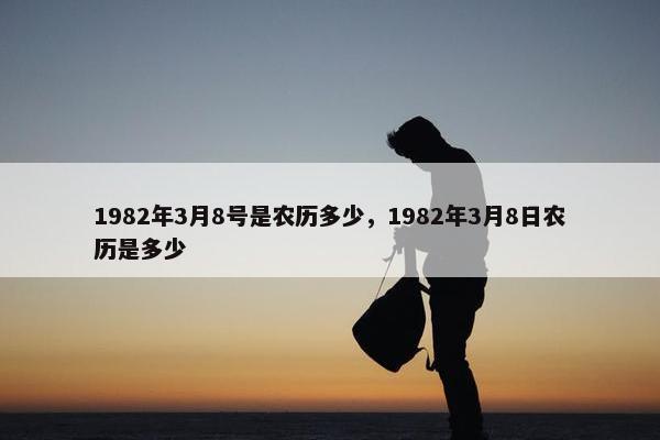 1982年3月8号是农历多少，1982年3月8日农历是多少