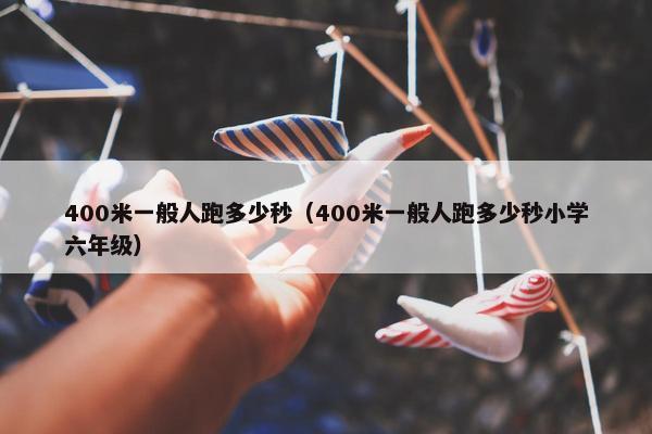 400米一般人跑多少秒（400米一般人跑多少秒小学六年级）