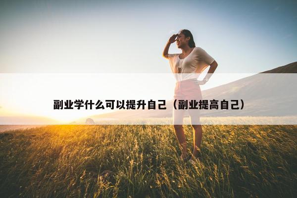 副业学什么可以提升自己（副业提高自己）