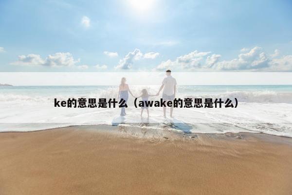 ke的意思是什么（awake的意思是什么）