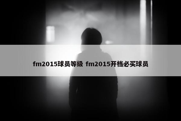 fm2015球员等级 fm2015开档必买球员