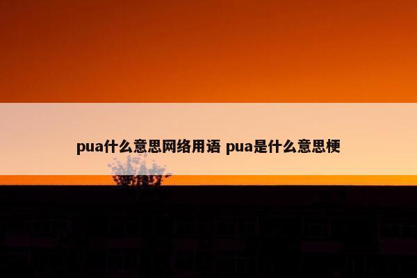 pua什么意思网络用语 pua是什么意思梗