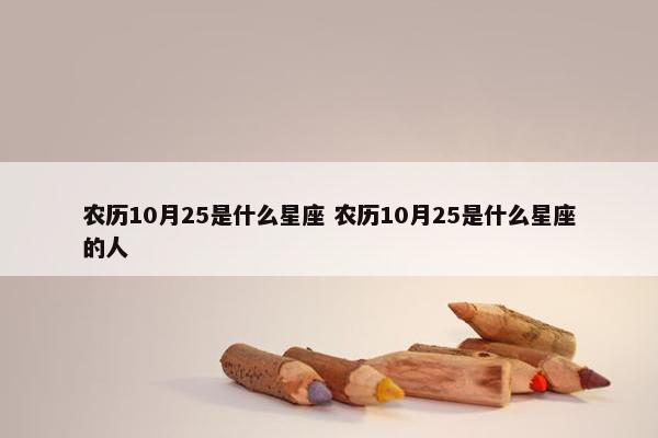 农历10月25是什么星座 农历10月25是什么星座的人