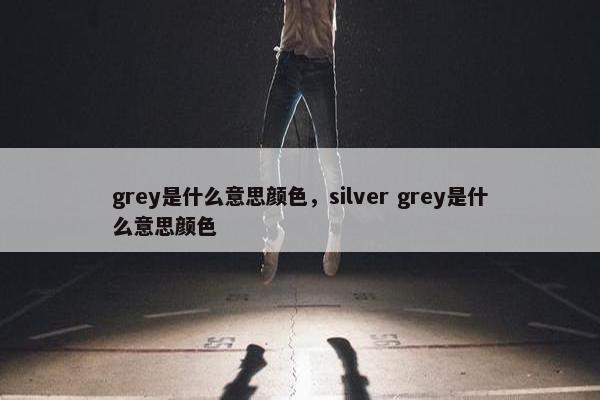grey是什么意思颜色，silver grey是什么意思颜色