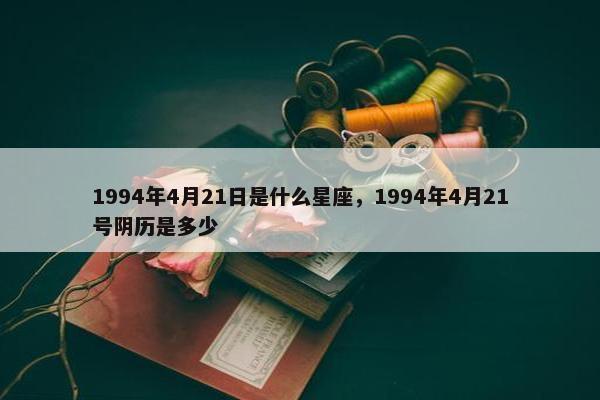 1994年4月21日是什么星座，1994年4月21号阴历是多少