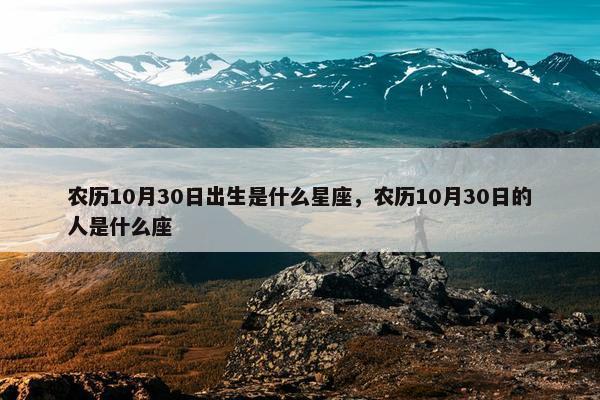 农历10月30日出生是什么星座，农历10月30日的人是什么座