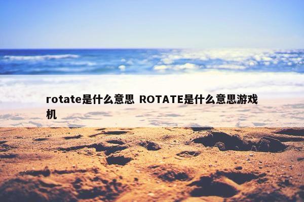 rotate是什么意思 ROTATE是什么意思游戏机