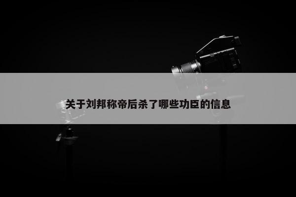 关于刘邦称帝后杀了哪些功臣的信息