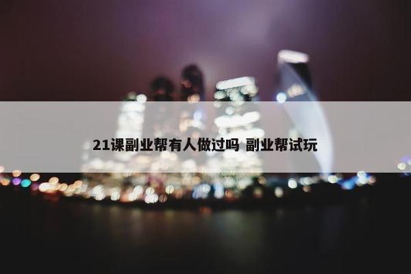 21课副业帮有人做过吗 副业帮试玩