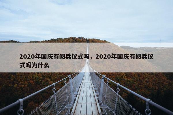 2020年国庆有阅兵仪式吗，2020年国庆有阅兵仪式吗为什么